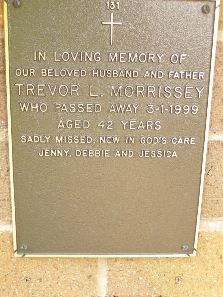 Trevor L. MORRISSEY,  | husband father,  | died 3-1-1999 aged 42 years,  | missed by Jenny, Debbie & Jessica;  | Lawnton cemetery, Pine Rivers Shire  | 