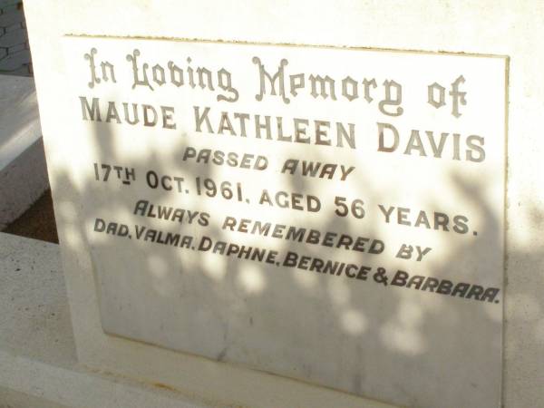 Maude Kathleen DAVIS,  | died 17 Oct 1961 aged 56 years,  | remembered by dad, Valma, Daphne, Bernice  | & Barbara;  | Lawnton cemetery, Pine Rivers Shire  | 