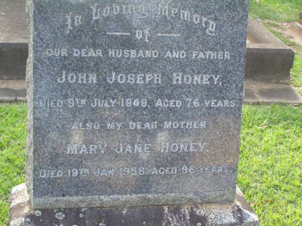 John Joseph HONEY,  | husband father,  | died 9 July 1949 aged 76 years;  | Mary Jane HONEY,  | mother,  | died 19 Jan 1958 aged 86 years;  | Lawnton cemetery, Pine Rivers Shire  | 