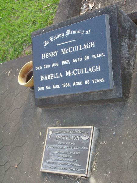 Henry MCCULLAGH,  | died 28 Aug 1962 aged 88 years;  | Isabella MCCULLAGH,  | died 5 Aug 1966 aged 88 years;  | John Henry (Jack) MCCULLAGH,  | born 29 July 1924,  | died 5 Dec 1996,  | husband of Nola,  | father of Terence, Sandra & Peter,  | son of Henry & Isabella;  | Lawnton cemetery, Pine Rivers Shire  | 