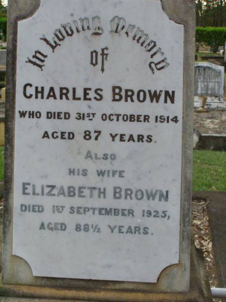 Charles BROWN,  | died 31 Oct 1914 aged 87 years;  | Elizabeth BROWN,  | wife,  | died 1 Sept 1925 aged 88 1/2 years;  | Lawnton cemetery, Pine Rivers Shire  | 