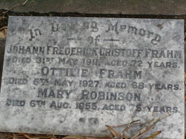 Johann Frederick Cristoff FRAHM,  | died 31 May 1911 aged 72 years;  | Ottilie FRAHM,  | died 5 ay 1927 aged 68 years;  | Mary ROBINSON,  | died 6 Aug 1955 aged 75 years;  | Lawnton cemetery, Pine Rivers Shire  | 