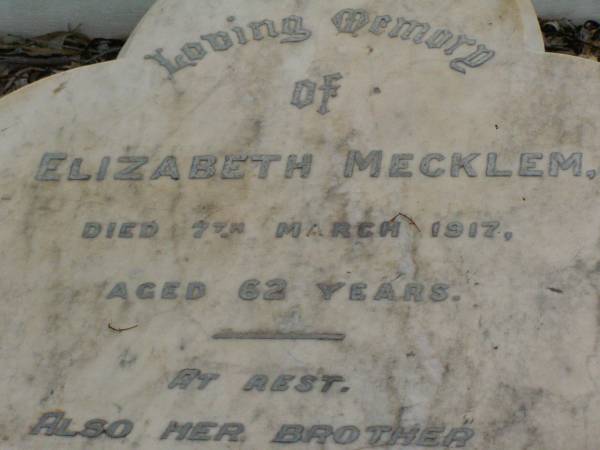 Elizabeth MECKLEM,  | died 7 March 1917 aged 62 years;  | James Alexander MECKLEM,  | brother,  | died 13 April 1936 aged 77 years;  | Ellen Jane MECKLEM,  | wife,  | died 8 May 1937 aged 81 years;  | parents;  | James MECKLEM,  | died 8 Dec 1875;  | Catherine MECKLEM,  | died 20 July 1886;  | Lawnton cemetery, Pine Rivers Shire  | 