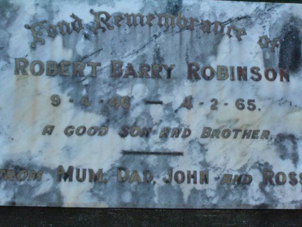 Robert Barry ROBINSON,  | 9-4-46 - 4-2-65,  | son brother,  | remembered mum, dad, John & Ross;  | Doris ROBINSON,  | died 23 July 1988 aged 72 years;  | Walter Henry E. ROBINSON,  | brother,  | 2-5-1912 - 9-4-1989;  | Lawnton cemetery, Pine Rivers Shire  | 
