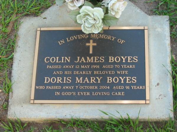 Colin James BOYES,  | died 12 May 1991 aged 70 years;  | Doris Mary BOYES,  | wife,  | died 7 Oct 2004 aged 91 years;  | Lawnton cemetery, Pine Rivers Shire  | 