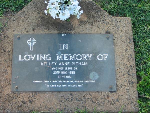 Kelley Anne PITHAM,  | died 20 Nov 1988 aged 19 years,  | loved by mum, dad, Francene, Monique & Todd;  | Lawnton cemetery, Pine Rivers Shire  | 