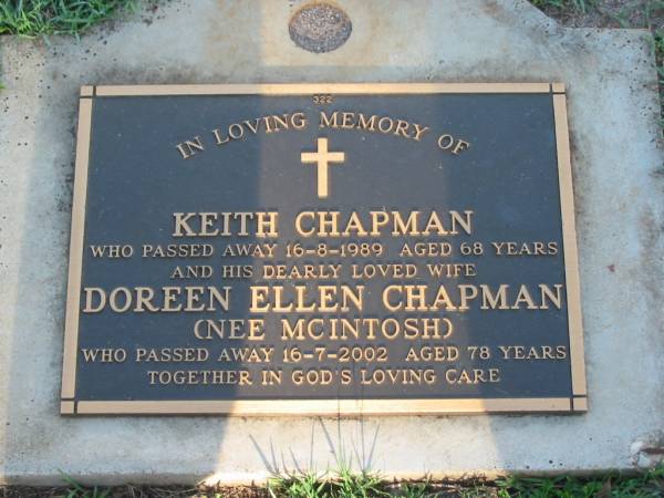 Keith CHAPMAN,  | died 16-8-1989 aged 68 years;  | Doreen Ellen CHAPMAN (nee MCINTOSH),  | died 16-7-2002 aged 78 years;  | Lawnton cemetery, Pine Rivers Shire  | 