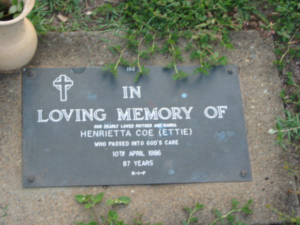 Hentrietta (Ettie) COE,  | mother nanna,  | died 10 April 1986 aged 87 years;  | Lawnton cemetery, Pine Rivers Shire  | 