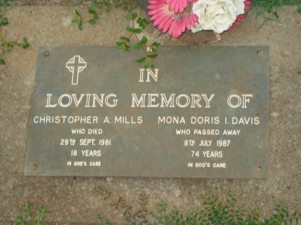 Christopher A. MILLS,  | died 28 Sept 1981 aged 18 years;  | Mona Doria I. DAVIS,  | died 8 July 1987 aged 74 years;  | Lawnton cemetery, Pine Rivers Shire  | 