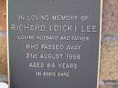 
Richard (Dick) LEE,
husband father,
died 31 Aug 1998 aged 84 years;
Lawnton cemetery, Pine Rivers Shire
