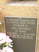 
Douglas G. VON DOHREN,
husband father,
3-6-1950 - 12-4-1998 aged 47 years;
Lawnton cemetery, Pine Rivers Shire
