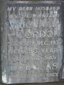 
William GORDON,
husband father,
died 25 Dec 1935 aged 80 years;
Douglas,
son,
died in infancy;
Mary Jane GORDON,
mother,
died 28 Aug 1945 age 82 years;
Lawnton cemetery, Pine Rivers Shire
