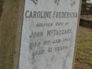 
Caroline Fredericka,
wife of John MCTAGGART,
died 8 Jan 1913 aged 41 years;
Lawnton cemetery, Pine Rivers Shire
