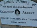 
Karlheinz ALBERT,
son brother,
died 23 Sept 1966 aged 17 years;
Erwin Eberhardt ALBERT,
died 25 April 2003,
husband father opa;
Lawnton cemetery, Pine Rivers Shire
