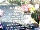 
Karen Gayle WALTHER,
8-11-1955 - 16-4-2003,
partner of Glenn,
mother & nanny of Garth, Mathew, Kelvin & Kristi & families,
daughter of Ron & Marge;
Kristi Jan WALTHER, with mum,
21 Oct 1983 - 9 Nov 2???,
mother of Dakota;
Lockrose Green Pastures Lutheran Cemetery, Laidley Shire
