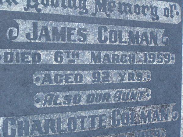 James COLMAN,  | died 6 March 1959 aged 92 years;  | Charlotte COLMAN,  | aunt,  | died 12 June 1969 aged 97 years;  | Lower Coomera cemetery, Gold Coast  | 