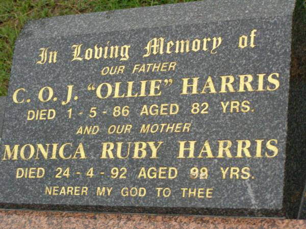 C.O.J. (Ollie) HARRIS,  | father,  | died 1-5-86 aged 82 years;  | Monica Ruby HARRIS,  | mother,  | died 24-4-92 aged 88 years;  | Lower Coomera cemetery, Gold Coast  | 