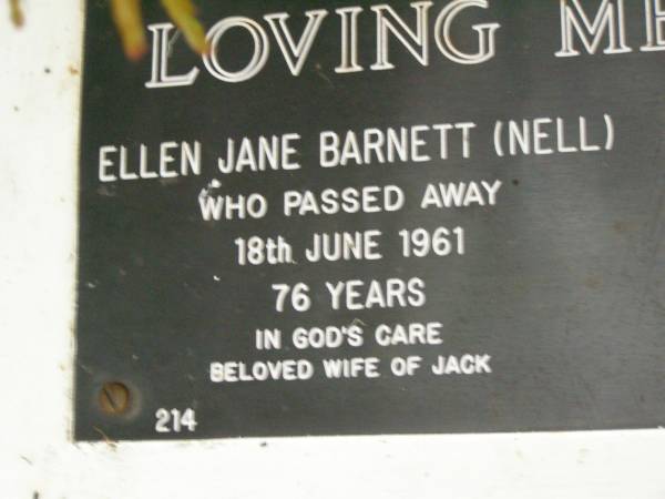 Ellen Jane BARNETT (Nell),  | died 18 June 1961 aged 76 years,  | wife of Jack;  | Matthew Lawrence BARNETT,  | died 9 Feb 2004 aged 88 years,  | brother-in-law of Mary,  | uncle of Denise, Michael & Ken,  | great uncle of Brant;  | Lower Coomera cemetery, Gold Coast  | 