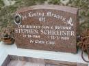 
Stephen SCHREINER,
son brother,
21-10-1969 - 13-3-1989;
Lower Coomera cemetery, Gold Coast
