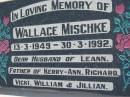 Wallace MISCHKE b: 13 Mar 1949, d: 30 Mar 1992 (husband of Leann, father of Kerry-Ann, Richard, Vicki, William, Jillian) Lowood General Cemetery  