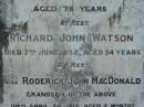 Eliza WATSON 3 Feb 1923, aged 62 John WATSON 25 Nov 1931, aged 78 Richard John Watson 7 Jun 1952, aged 54 (grandson) Roderick John MacDONALD 26 Apr 1912 aged 2 months Gwendolin Jane WATSON 16 Sep 1961, aged 78 Lowood General Cemetery  