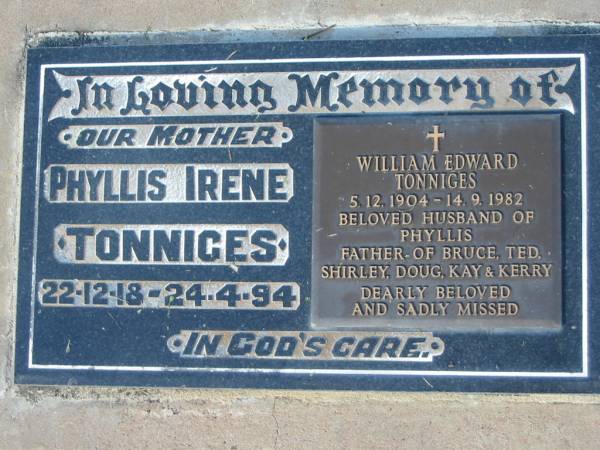 Phyllis Irene TONNIGES, 22-12-18 - 24-4-94, mother;  | Willam Edward TONNIGES, 5-12-1904 0 14-9-1982, husband of Phyllis, father of Bruce, Ted, Shirley, Doug, Kay & Kerry;  | Lowood Trinity Lutheran Cemetery (Bethel Section), Esk Shire  | 