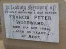 
Francis Peter WOODWARD, husband father,
died 8 Sept 1946 aged 39 years;
F.P. WOODWARD,
died 8 Sept 1946 aged 40 years,
missed by wife & sons;
Ma Ma Creek Anglican Cemetery, Gatton shire
