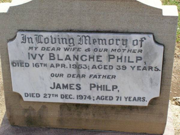 Ivy Blanche PHILP, wife mother,  | died 16 April 1953 aged 39 years;  | James PHILP, father,  | died 27 Dec 1974 aged 71 years;  | Ma Ma Creek Anglican Cemetery, Gatton shire  | 