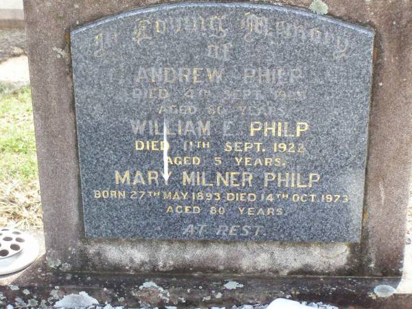 Andrew PHILP,  | died 4 Sept 1923? aged 80? years;  | William E. PHILP,  | died 11 Sept 1922 aged 5 years;  | Mary Milner PHILP,  | born 27 May 1893 died 14 Oct 1973 aged 80 years;  | Ma Ma Creek Anglican Cemetery, Gatton shire  | 