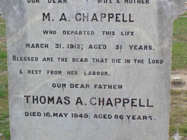 M.A. CHAPPELL, wife mother,  | died 31 March 1912 aged 51 years;  | Thomas A. CHAPPELL, father,  | died 16 May 1949 aged 86 years;  | Ma Ma Creek Anglican Cemetery, Gatton shire  | 