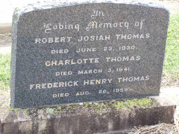 Robert Josiah THOMAS,  | died 23 June 1930;  | Charlotte THOMAS,  | died 3 March 1941;  | Frederick Henry THOMAS,  | died 26 Aug 1959;  | Ma Ma Creek Anglican Cemetery, Gatton shire  | 