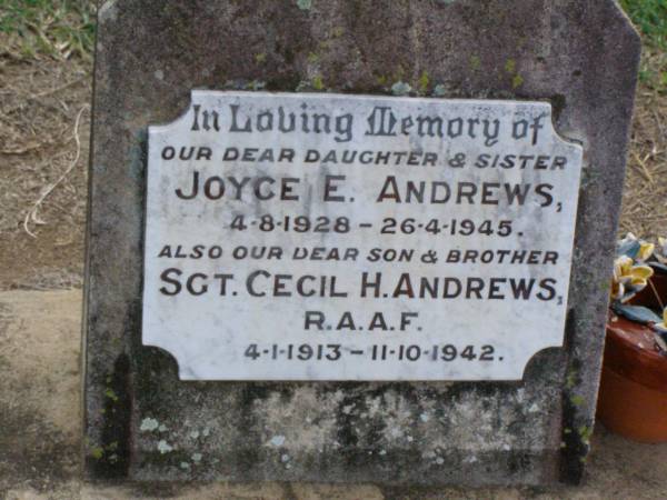 Joyce E. ANDREWS, daughter sister,  | 4-8-1928 - 26-4-1945;  | Cecil H. ANDREWS, son brother,  | 4-1-1913 - 11-10-1942;  | Ma Ma Creek Anglican Cemetery, Gatton shire  | 