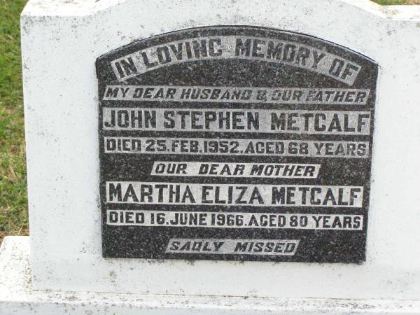 John Stephen METCALF, husband father,  | died 25 Feb 1952 aged 68 years;  | Martha Eliza METCALF, mother,  | died 16 June 1966 aged 80 years;  | Ma Ma Creek Anglican Cemetery, Gatton shire  | 