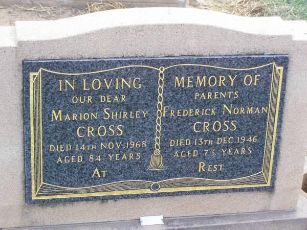 parents;  | Marion Shirley CROSS,  | died 14 Nov 1968 aged 84 years;  | Frederick Norman CROSS,  | died 13 Dec 1946 aged 73 years;  | Ma Ma Creek Anglican Cemetery, Gatton shire  | 