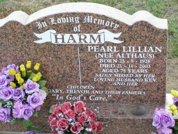 Pearl Lillian HARM (nee ALTHAUS),  | born 25-9-1928 died 21-11-2003 aged 75 years,  | husband Kev, children Gary & Trevor;  | Ma Ma Creek Anglican Cemetery, Gatton shire  | 