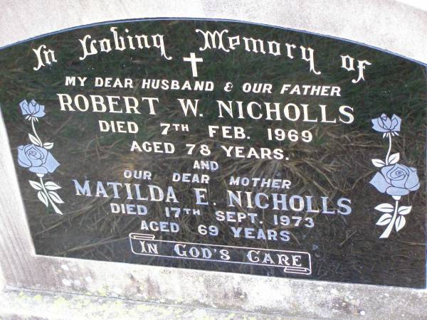 Robert W. NICHOLLS, husband father,  | died 7 Feb 1969 aged 78 years;  | Matilda E. NICHOLLS, mother,  | died 17 Sept 1973 aged 69 years;  | Ma Ma Creek Anglican Cemetery, Gatton shire  | 