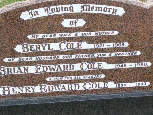 Beryl COLE, wife mother,  | 1921 - 1968;  | Brian Edward COLE, husband father son brother,  | 1948 - 1980;  | Henry Edward COLE,  | 1900 - 1990;  | Ma Ma Creek Anglican Cemetery, Gatton shire  | 