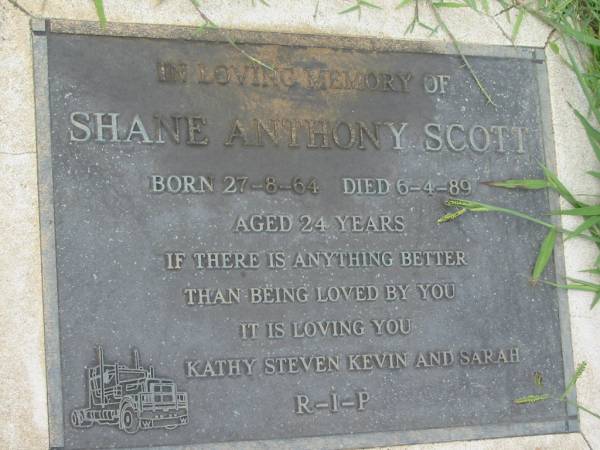 Shane Anthony SCOTT,  | born 27-8-64 died 6-4-89 aged 24 years,  | Kathy, Steven, Kevin & Sarah;  | Maclean cemetery, Beaudesert Shire  | 