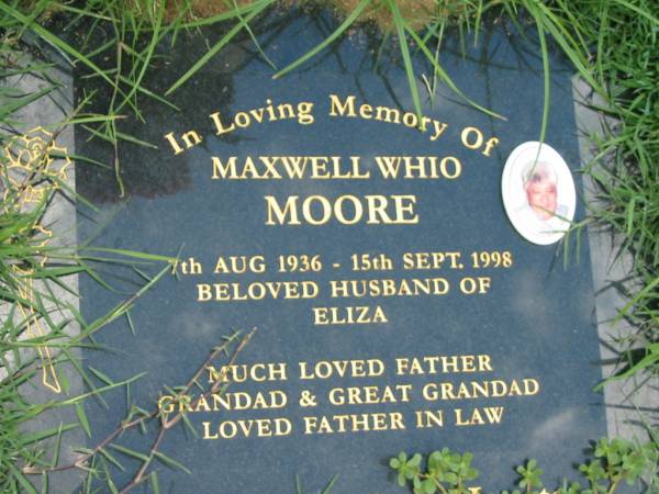 Maxwell Whio MOORE,  | 7 Aug 1936 - 15 Sept 1998,  | husband of Eliza,  | father grandad great grandad father-in-law;  | Maclean cemetery, Beaudesert Shire  | 