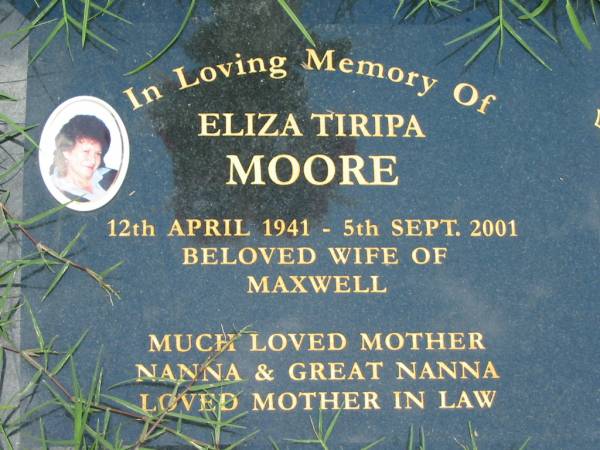 Eliza Tiripa MOORE,  | 12 April 1941 - 5 Sept 2001,  | wife of Maxwell,  | mother nanna great-nanna mother-in-law;  | Maclean cemetery, Beaudesert Shire  | 