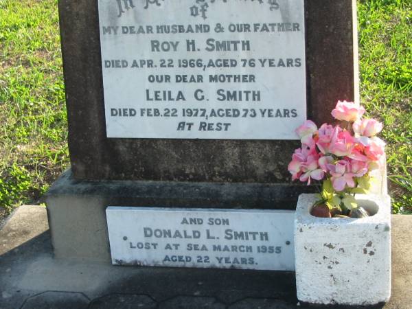 Roy H. SMITH, died 22 Apr 1966 aged 76 years, husband father;  | Leila G. SMITH, died 22 Feb 1977 aged 73 years, mother;  | Donald L. SMITH, lost at sea March 1955 aged 22 years, son;  | Marburg Anglican Cemetery, Ipswich  | 