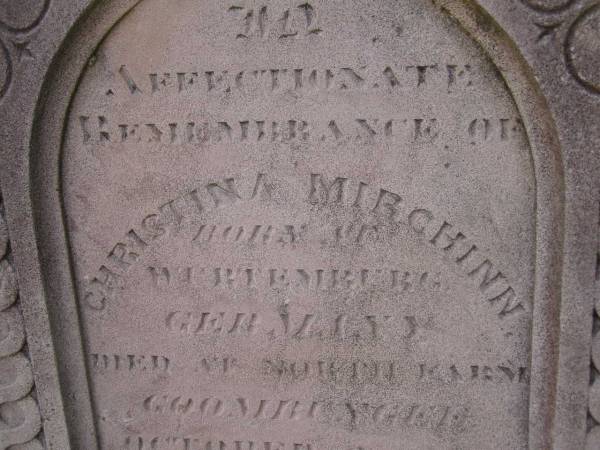 Christina MIRCHINN,  | born at Wertemberg Germany,  | died North Farm? Goombungee  | 2 Oct 1895? aged 61 years;  | Meringandan cemetery, Rosalie Shire  | 