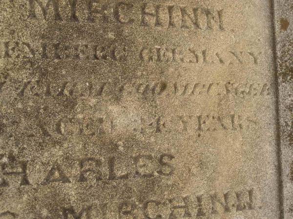 John Gustav Francis MIRCHINN,  | born Berlin Geramny,  | died North Farm Goombungee 17 Aug 1890 aged 55? years;  | George August MIRCHINN,  | born Wertemberg? Germany,  | died North Farm Goombungee 29 July 1890 aged 34? years;  | Charles Augustus MIRCHINN,  | born Wertemberg? Germany,  | killed fall from horse Winton 11 Aug 1890 aged 22 years;  | Meringandan cemetery, Rosalie Shire  |   | 