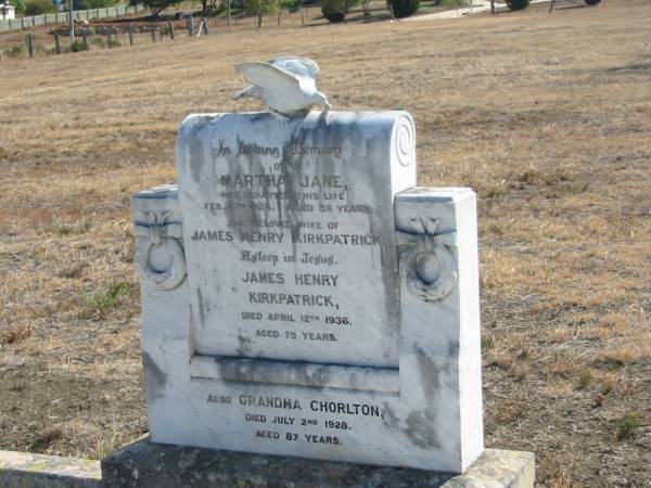 Martha Jane,  | wife of James Henry KIRKPATRICK,  | died 16 Feb 1924 aged 58 years;  | James Henry KIRKPATRICK.  | died 12 April 1936 aged 75 years;  | Grandma CHORLTON,  | died 2 July 1928 aged 97 years;  | Meringandan cemetery, Rosalie Shire  | 