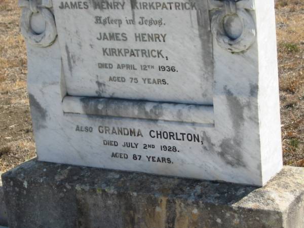 Martha Jane,  | wife of James Henry KIRKPATRICK,  | died 16 Feb 1924 aged 58 years;  | James Henry KIRKPATRICK.  | died 12 April 1936 aged 75 years;  | Grandma CHORLTON,  | died 2 July 1928 aged 97 years;  | Meringandan cemetery, Rosalie Shire  | 