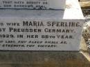 
Friedrich SPERLING (senior),
husband father,
born Pachollen West Preussen Germany 28 March 1839,
died 29 Aug 1910 aged 71 years 5 months;
Maria SPERLING,
wife,
native of West Preussen Germany,
died 16 Aug 1929 in 88th year;
Meringandan cemetery, Rosalie Shire
