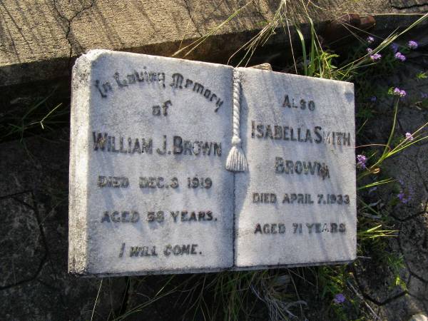 William J. BROWN,  | died 3 Dec 1919 aged 58 years;  | Isabella Smith BROWN,  | died 7 April 1933 aged 71 years;  | Milbong General Cemetery, Boonah Shire  | 