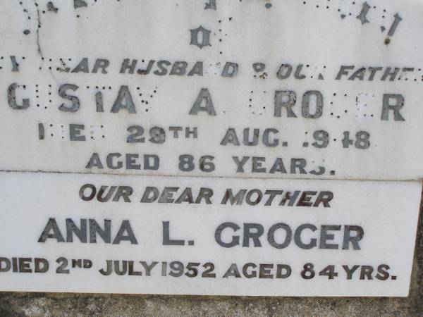 Gustav A. GROGER,  | husband father,  | died 29 Aug 1948 aged 86 years;  | Anna L. GROGER,  | mother,  | died 2 July 1952 aged 84 years;  | Milbong St Luke's Lutheran cemetery, Boonah Shire  | 