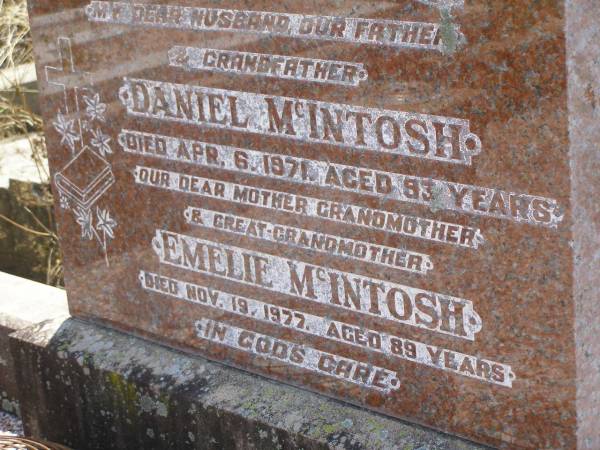 Daniel MCINTOSH,  | husband father grandfather,  | died 6 Apr 1971 aged 93 years;  | Emelie MCINTOSH,  | mother grandmother great-grandmother,  | died 10 Nov 1977 aged 89 years;  | Milbong St Luke's Lutheran cemetery, Boonah Shire  | 
