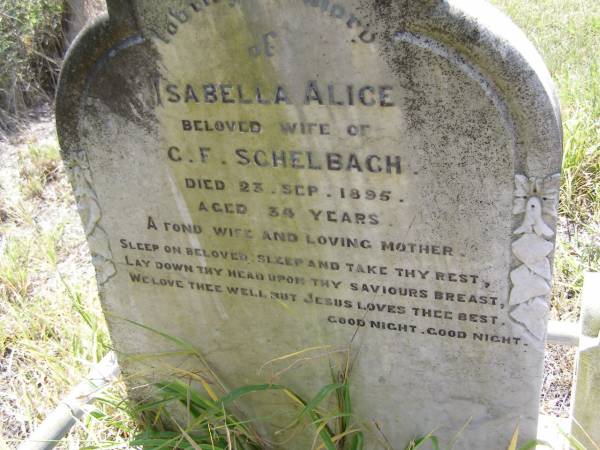 Isabella Alice,  | wife of C.F. SCHELBACH,  | die 23 Sept 1895 aged 34 years,  | wife mother;  | Milbong St Luke's Lutheran cemetery, Boonah Shire  | 